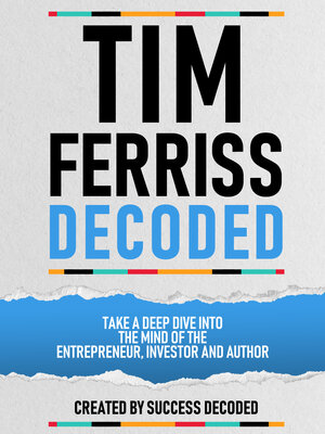 cover image of Tim Ferriss Decoded--Take a Deep Dive Into the Mind of the Entrepreneur, Investor and Author